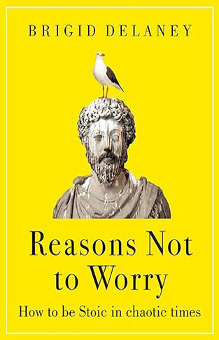 Reasons Not to Worry - How to be Stoic in Chaotic Times